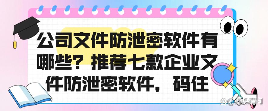 公司文件防泄密软件有哪些?推荐七款企业文件防泄密软件!(图1) 公司文件防泄密软件有哪些?推荐七款企业文件防泄密软件!(图1)