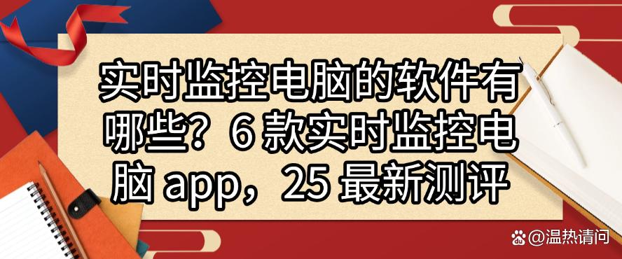 实时监控电脑的软件有哪些?6 款实时监控电脑 app,25 最新分享(图1) 实时监控电脑的软件有哪些?6 款实时监控电脑 app,25 最新分享(图1)