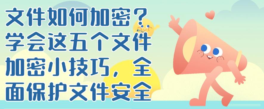 文件如何加密?学会这五个文件加密小技巧,码住学起来(图1) 文件如何加密?学会这五个文件加密小技巧,码住学起来(图1)