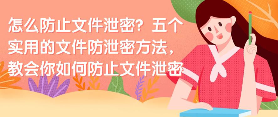 怎么防止文件泄密?五个实用的文件防泄密方法,防止文件泄密(图1) 怎么防止文件泄密?五个实用的文件防泄密方法,防止文件泄密(图1)