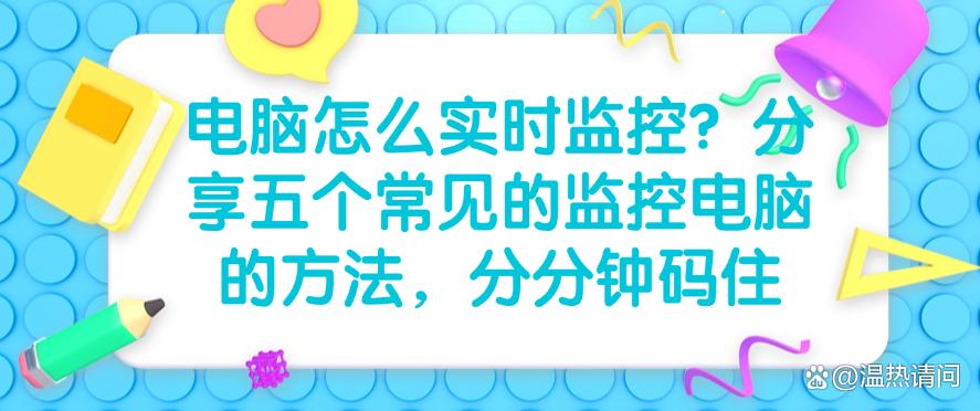 电脑怎么实时监控?分享五个常见的监控电脑的方法,分分钟Get!(图1) 电脑怎么实时监控?分享五个常见的监控电脑的方法,分分钟Get!(图1)