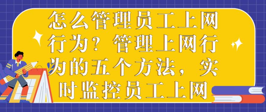怎么管理员工上网行为?管理上网行为的五个方法,分分钟学会(图1) 怎么管理员工上网行为?管理上网行为的五个方法,分分钟学会(图1)
