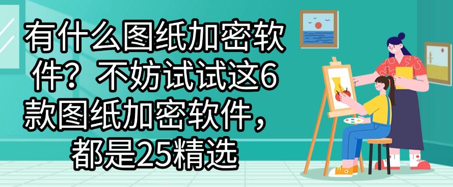 有什么图纸加密软件?不妨试试这6款图纸加密软件,25精选(图1) 有什么图纸加密软件?不妨试试这6款图纸加密软件,25精选(图1)
