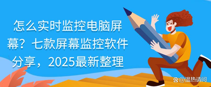 怎么实时监控电脑屏幕?七款屏幕监控软件分享,2025最新(图1) 怎么实时监控电脑屏幕?七款屏幕监控软件分享,2025最新(图1)