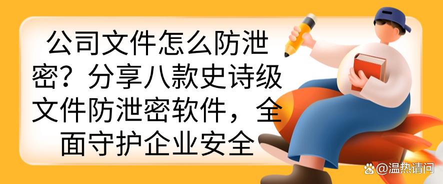 公司文件怎么防泄密?分享八款史诗级文件防泄密软件,码住(图1) 公司文件怎么防泄密?分享八款史诗级文件防泄密软件,码住(图1)