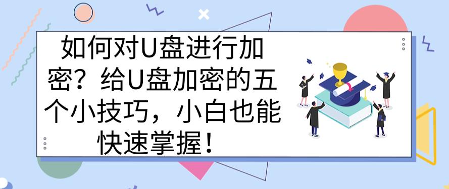 如何对U盘进行加密?给U盘加密的五个小技巧,新手也能快速学会(图1) 如何对U盘进行加密?给U盘加密的五个小技巧,新手也能快速学会(图1)