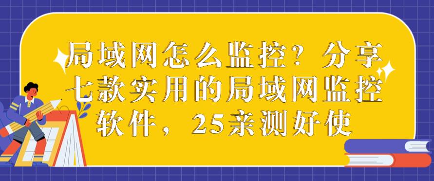 局域网怎么监控？分享七款实用的局域网监控软件，亲测有效