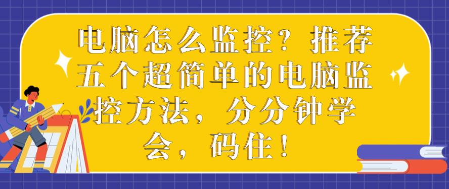 电脑怎么监控?推荐五个超简单的电脑监控方法,分分钟学会!(图1) 电脑怎么监控?推荐五个超简单的电脑监控方法,分分钟学会!(图1)