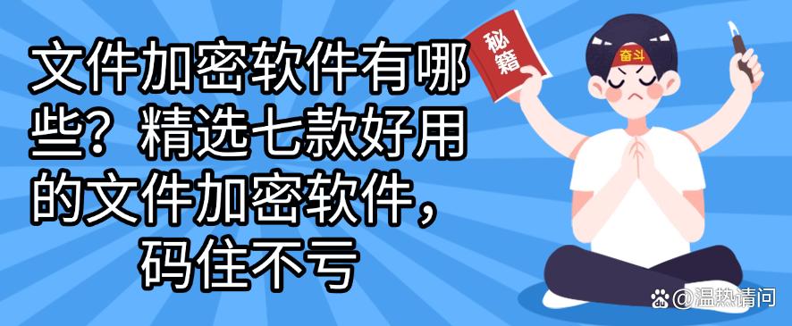 文件加密软件有哪些?精选七款好用的文件加密软件,码住不后悔(图1) 文件加密软件有哪些?精选七款好用的文件加密软件,码住不后悔(图1)