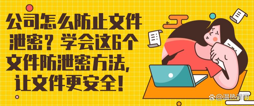 公司怎么防止文件泄密？学会这6个文件防泄密方法，保护文件安全！(图1)