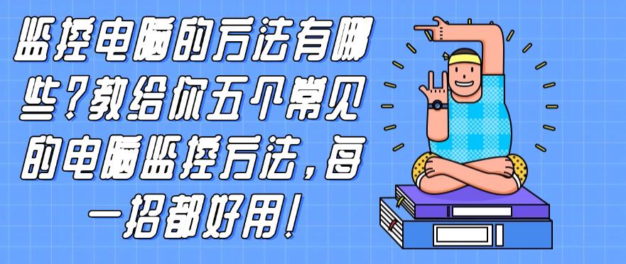 监控电脑的方法有哪些？教给你五个常见的电脑监控方法，建议学起来！(图1)
