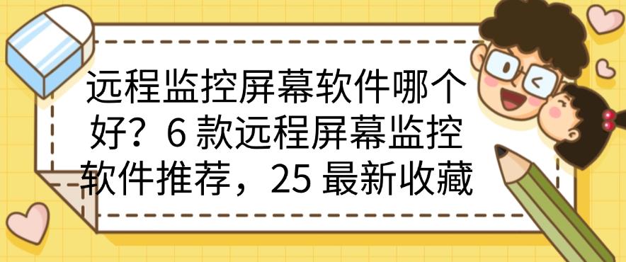远程监控屏幕软件哪个好?6 款远程屏幕监控软件推荐,最新整理(图1) 远程监控屏幕软件哪个好?6 款远程屏幕监控软件推荐,最新整理(图1)