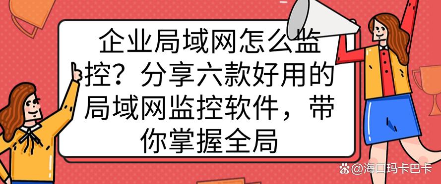 企业局域网怎么监控?分享六款好用的局域网监控软件,轻松监控全局(图1) 企业局域网怎么监控?分享六款好用的局域网监控软件,轻松监控全局(图1)