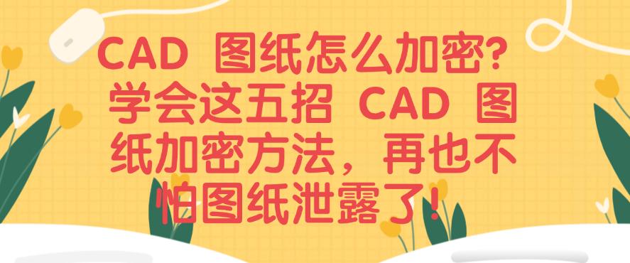 CAD 图纸怎么加密?学会这五招 CAD 图纸加密方法,码住(图1) CAD 图纸怎么加密?学会这五招 CAD 图纸加密方法,码住(图1)