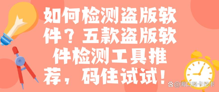如何检测盗版软件?五款盗版软件检测工具推荐,码住试试!(图1) 如何检测盗版软件?五款盗版软件检测工具推荐,码住试试!(图1)