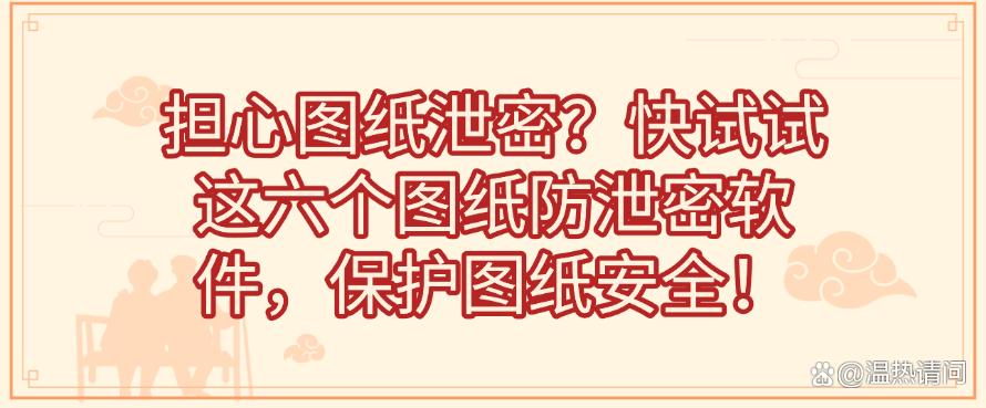 担心图纸泄密?快试试这六个图纸防泄密软件,保护图纸安全!快试试(图1) 担心图纸泄密?快试试这六个图纸防泄密软件,保护图纸安全!快试试(图1)