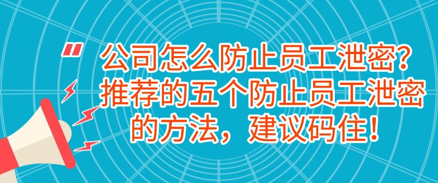 公司怎么防止员工泄密?推荐的五个防止员工泄密的方法!(图1) 公司怎么防止员工泄密?推荐的五个防止员工泄密的方法!(图1)