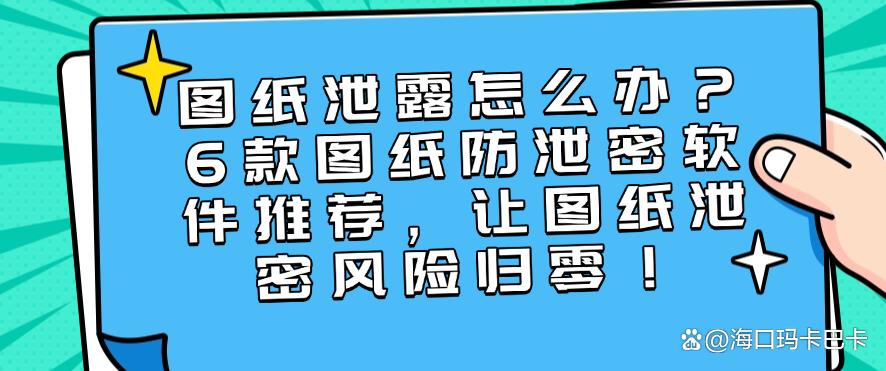 图纸泄露怎么办?6款图纸防泄密软件推荐,让图纸不再泄密(图1) 图纸泄露怎么办?6款图纸防泄密软件推荐,让图纸不再泄密(图1)