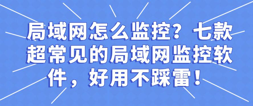 局域网怎么监控?七款超常见的局域网监控软件,好用码住!(图1) 局域网怎么监控?七款超常见的局域网监控软件,好用码住!(图1)