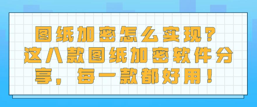 图纸加密怎么实现?这八款图纸加密软件分享,建议收藏!(图1) 图纸加密怎么实现?这八款图纸加密软件分享,建议收藏!(图1)