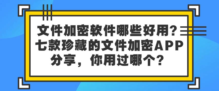 文件加密软件哪些好用?七款珍藏的文件加密APP分享,你看好哪个?(图1) 文件加密软件哪些好用?七款珍藏的文件加密APP分享,你看好哪个?(图1)