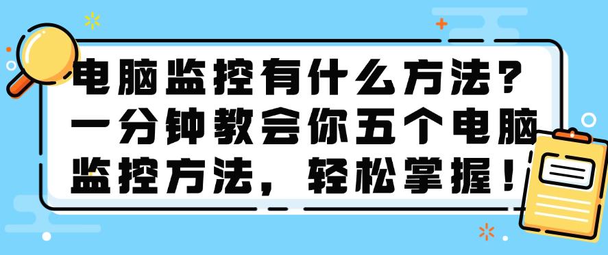电脑监控有什么方法?一分钟教会你五个电脑监控方法,轻松学会!(图1) 电脑监控有什么方法?一分钟教会你五个电脑监控方法,轻松学会!(图1)