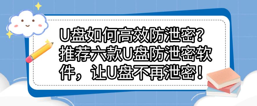 U盘如何高效防泄密?推荐六款U盘防泄密软件,保护U盘安全!(图1) U盘如何高效防泄密?推荐六款U盘防泄密软件,保护U盘安全!(图1)