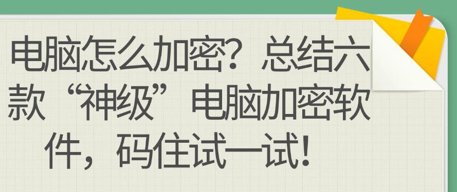电脑怎么加密?总结六款“神级”电脑加密软件,码住啦!(图1) 电脑怎么加密?总结六款“神级”电脑加密软件,码住啦!(图1)