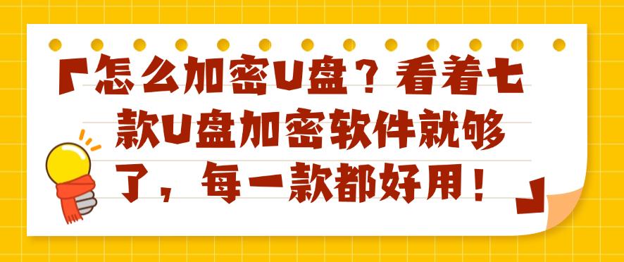 怎么加密U盘?看着七款U盘加密软件就够了,用过的都说好!(图1) 怎么加密U盘?看着七款U盘加密软件就够了,用过的都说好!(图1)