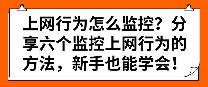 上网行为怎么监控?分享六个监控上网行为的方法,小白也能快速学会!(图1) 上网行为怎么监控?分享六个监控上网行为的方法,小白也能快速学会!(图1)