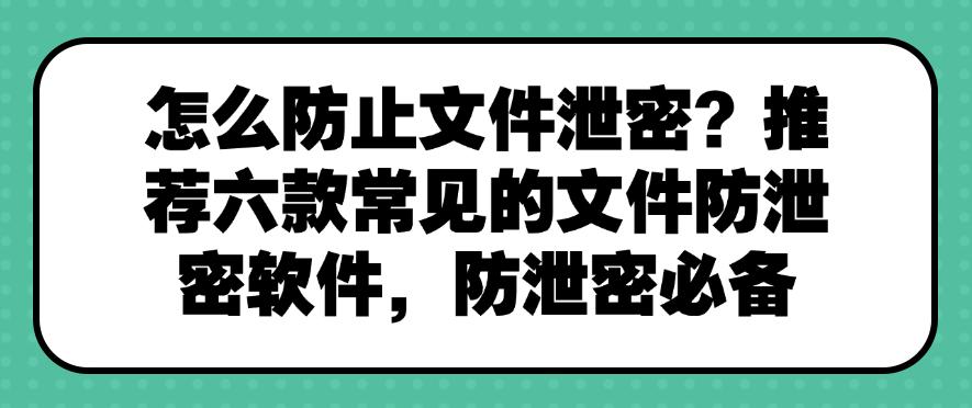 怎么防止文件泄密?推荐六款常见的文件防泄密软件,快来试试!(图1) 怎么防止文件泄密?推荐六款常见的文件防泄密软件,快来试试!(图1)