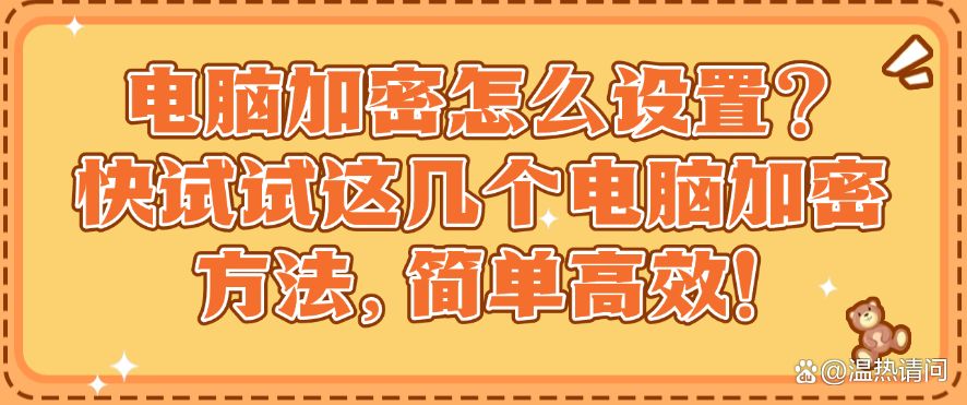 电脑加密怎么设置?快试试这几个电脑加密方法,码住试一试!(图1) 电脑加密怎么设置?快试试这几个电脑加密方法,码住试一试!(图1)