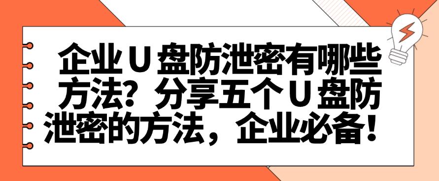 企业 U 盘防泄密有哪些方法？分享五个 U 盘防泄密的方法，千万不能错过！(图1)