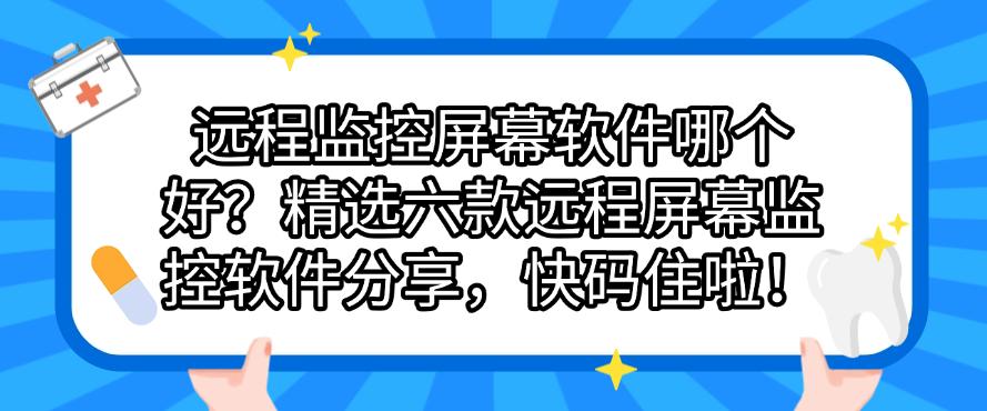 远程监控屏幕软件哪个好？精选六款远程屏幕监控软件分享，建议收藏！(图1)