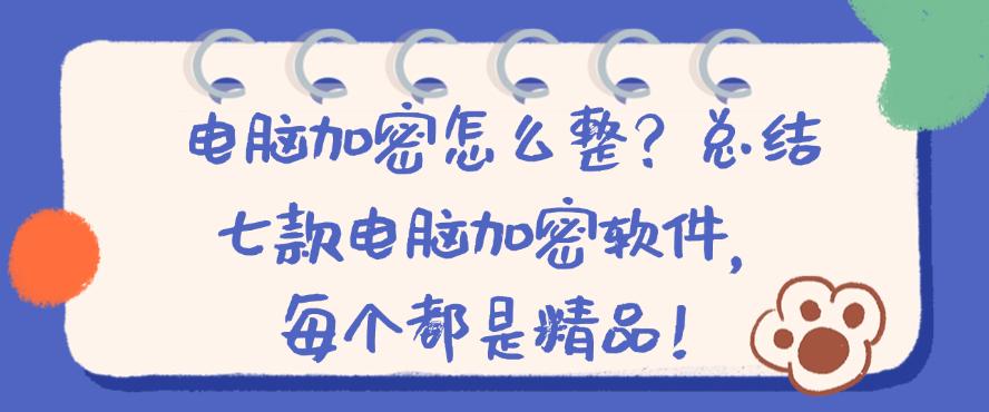 电脑加密怎么整？总结七款电脑加密软件，每个都好用！(图1)