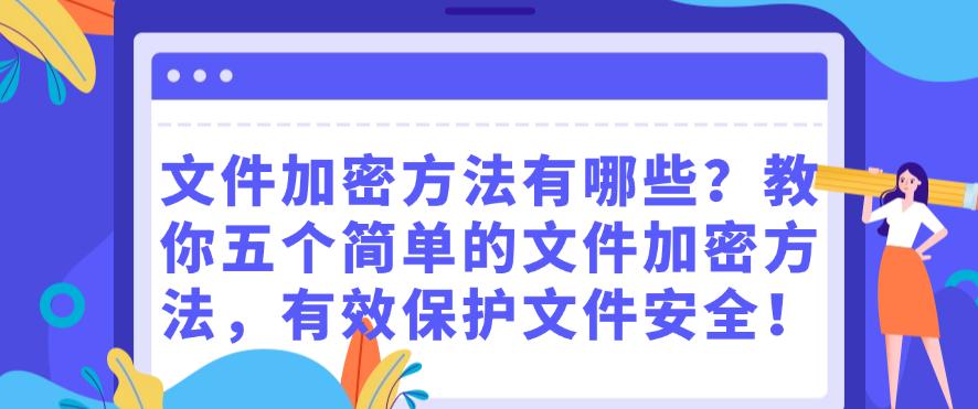文件加密方法有哪些?教你五个简单的文件加密方法,保护文件安全!(图1) 文件加密方法有哪些?教你五个简单的文件加密方法,保护文件安全!(图1)