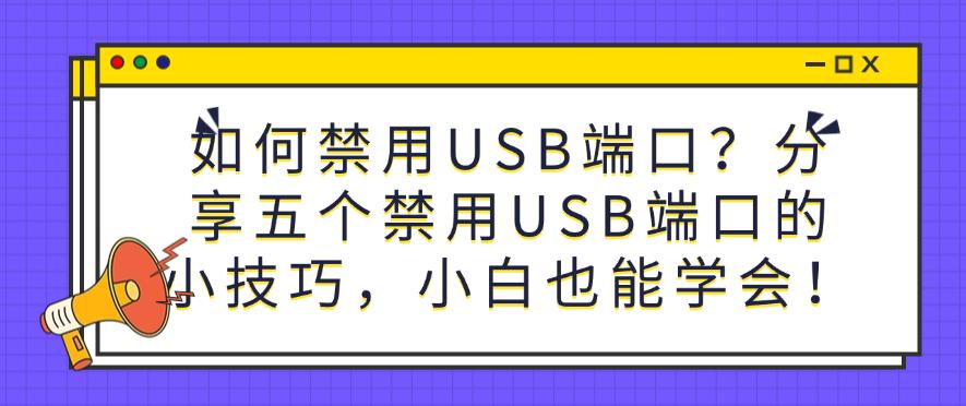 如何禁用USB端口?分享五个禁用USB端口的小技巧,新手也能学会!(图1) 如何禁用USB端口?分享五个禁用USB端口的小技巧,新手也能学会!(图1)