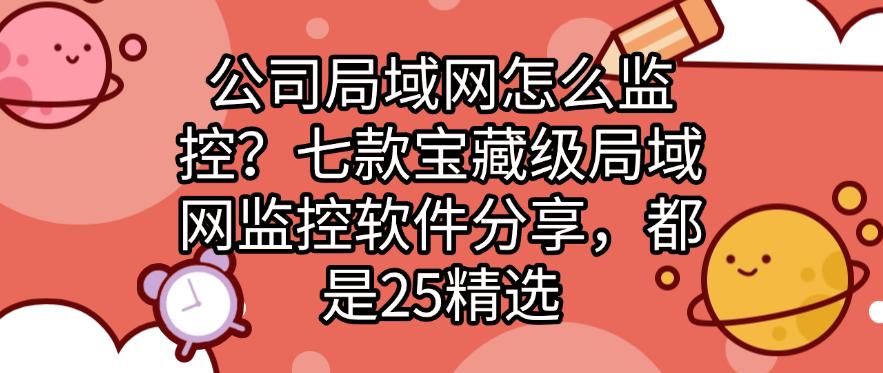 公司局域网怎么监控?七款宝藏级局域网监控软件分享,2025精选(图1) 公司局域网怎么监控?七款宝藏级局域网监控软件分享,2025精选(图1)
