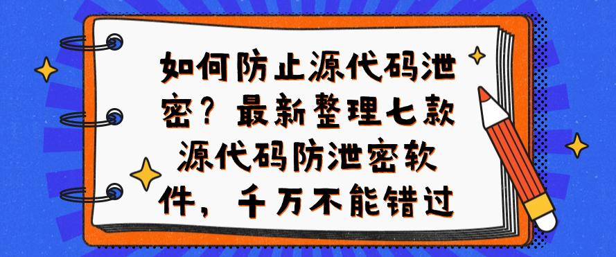 如何防止源代码泄密?最新整理七款源代码防泄密软件,一定要码住(图1) 如何防止源代码泄密?最新整理七款源代码防泄密软件,一定要码住(图1)