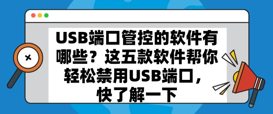 USB端口管控的软件有哪些?这五款软件帮你轻松禁用USB端口,快码住(图1) USB端口管控的软件有哪些?这五款软件帮你轻松禁用USB端口,快码住(图1)