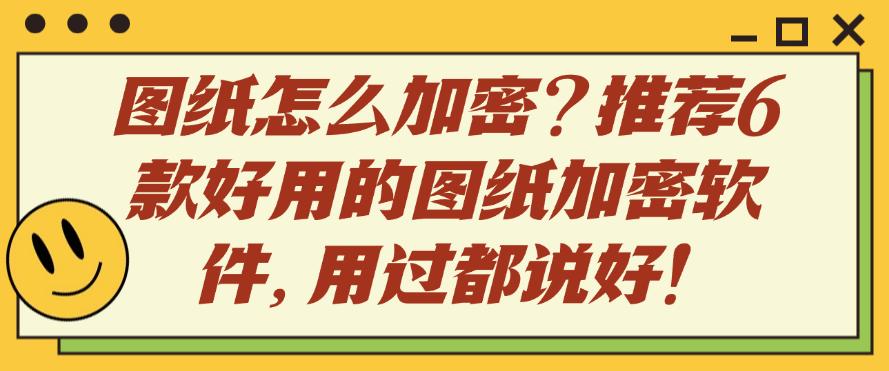 图纸怎么加密?推荐6款好用的图纸加密软件,用过都说好!快码住(图1) 图纸怎么加密?推荐6款好用的图纸加密软件,用过都说好!快码住(图1)