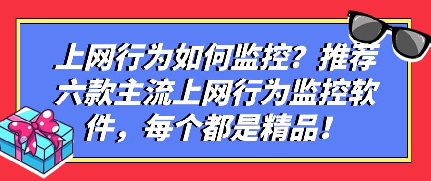 上网行为如何监控？推荐六款主流上网行为监控软件，每个都是精品！(图1)
