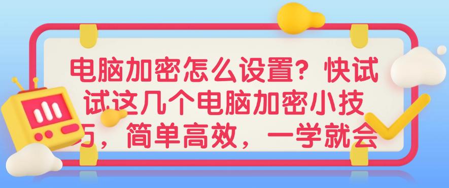 电脑加密怎么设置？快试试这几个电脑加密小技巧，一学就会(图1)