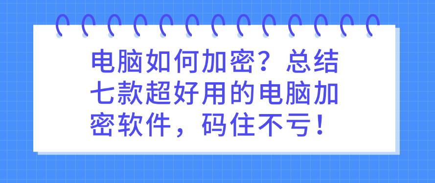 电脑如何加密?总结七款超好用的电脑加密软件,码住不后悔!(图1) 电脑如何加密?总结七款超好用的电脑加密软件,码住不后悔!(图1)