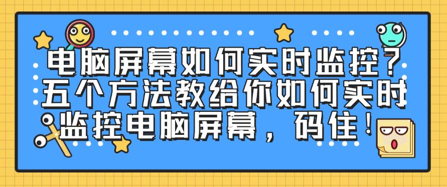 电脑屏幕如何实时监控？五个方法教给你如何实时监控电脑屏幕！(图1)