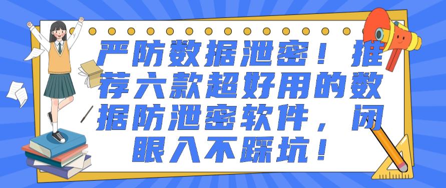 严防数据泄密!推荐六款超好用的数据防泄密软件,码住不后悔!(图1) 严防数据泄密!推荐六款超好用的数据防泄密软件,码住不后悔!(图1)