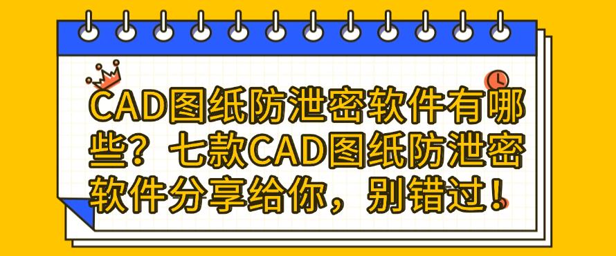 CAD图纸防泄密软件有哪些?七款CAD图纸防泄密软件分享给你!(图1) CAD图纸防泄密软件有哪些?七款CAD图纸防泄密软件分享给你!(图1)