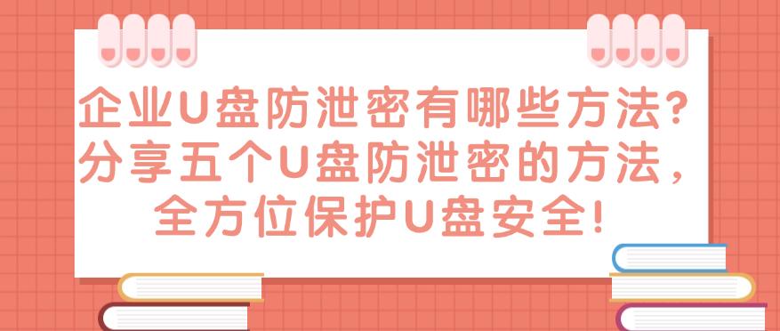 企业U盘防泄密有哪些方法?分享五个U盘防泄密的方法,保护U盘安全!(图1) 企业U盘防泄密有哪些方法?分享五个U盘防泄密的方法,保护U盘安全!(图1)