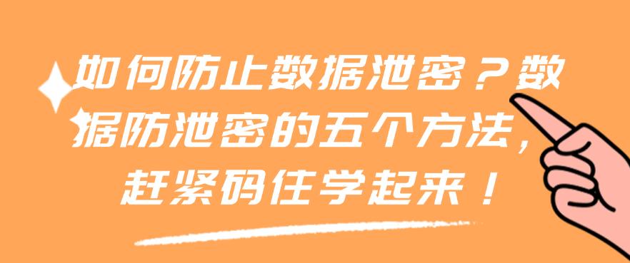 如何防止数据泄密?数据防泄密的五个方法,赶紧码住!(图1) 如何防止数据泄密?数据防泄密的五个方法,赶紧码住!(图1)