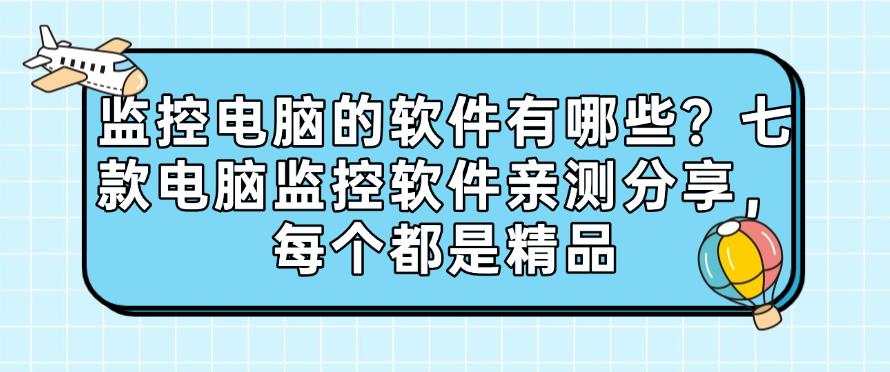 监控电脑的软件有哪些?七款电脑监控软件亲测分享,每个都好用(图1) 监控电脑的软件有哪些?七款电脑监控软件亲测分享,每个都好用(图1)